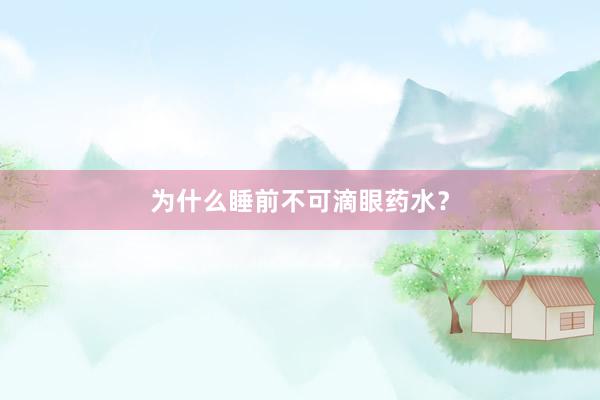为什么睡前不可滴眼药水？