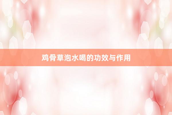 鸡骨草泡水喝的功效与作用