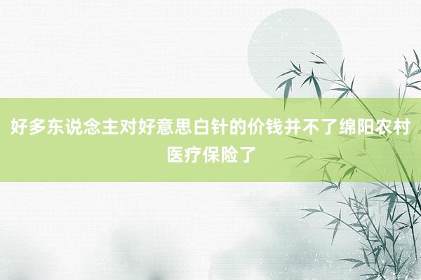 好多东说念主对好意思白针的价钱并不了绵阳农村医疗保险了